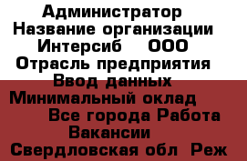 Администратор › Название организации ­ Интерсиб-T, ООО › Отрасль предприятия ­ Ввод данных › Минимальный оклад ­ 30 000 - Все города Работа » Вакансии   . Свердловская обл.,Реж г.